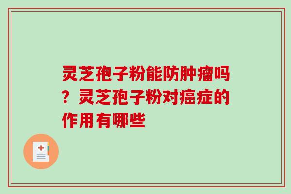 灵芝孢子粉能防肿瘤吗？灵芝孢子粉对癌症的作用有哪些