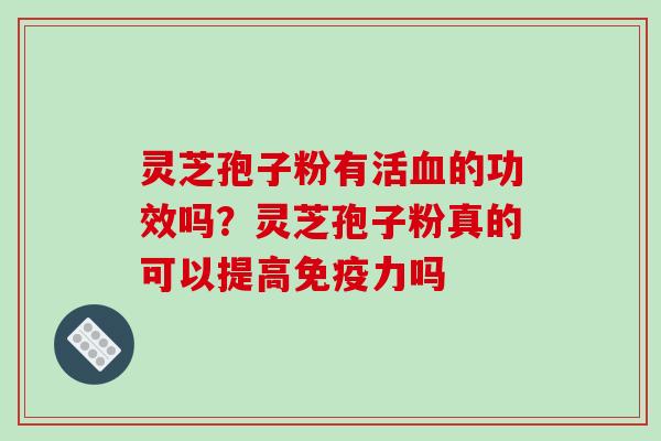 灵芝孢子粉有活的功效吗？灵芝孢子粉真的可以提高免疫力吗