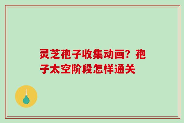 灵芝孢子收集动画？孢子太空阶段怎样通关