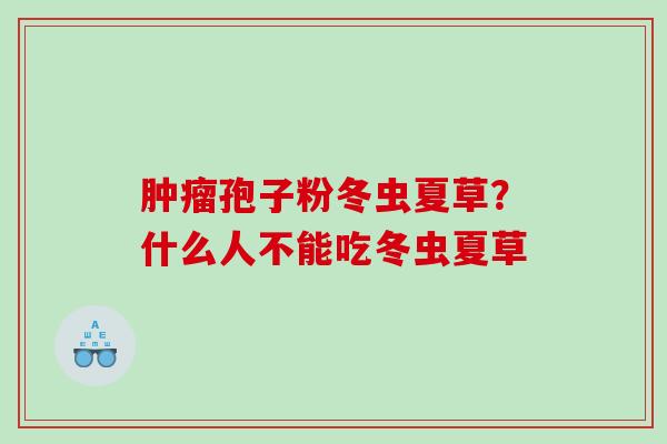 肿瘤孢子粉冬虫夏草？什么人不能吃冬虫夏草