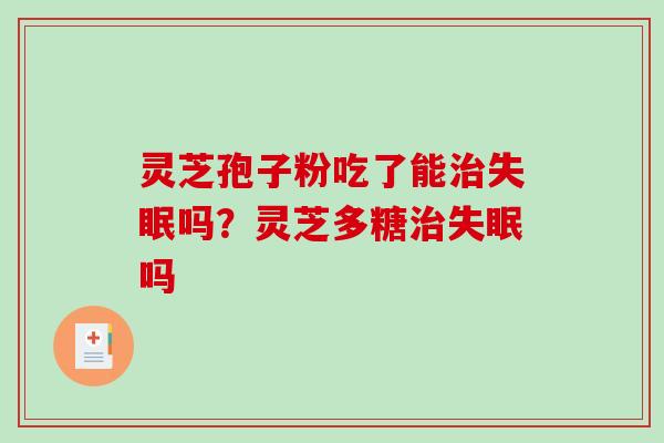 灵芝孢子粉吃了能吗？灵芝多糖吗