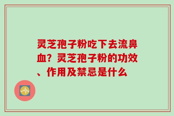 灵芝孢子粉吃下去流鼻血？灵芝孢子粉的功效、作用及禁忌是什么