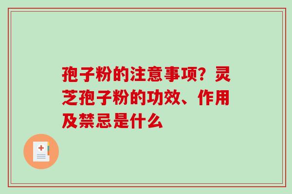 孢子粉的注意事项？灵芝孢子粉的功效、作用及禁忌是什么