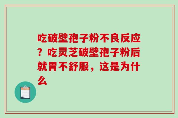 吃破壁孢子粉不良反应？吃灵芝破壁孢子粉后就胃不舒服，这是为什么