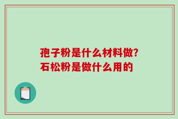 孢子粉是什么材料做？石松粉是做什么用的