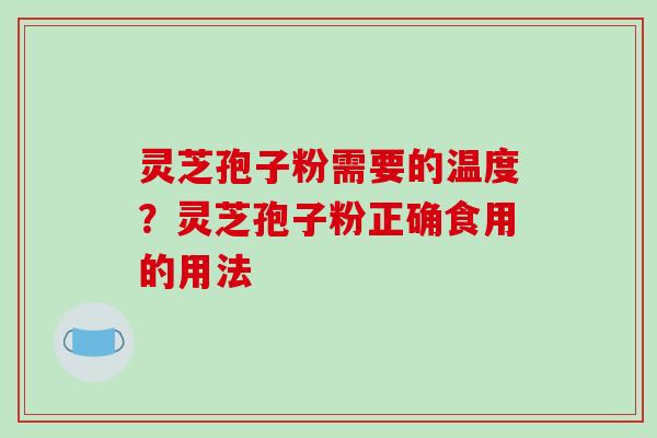 灵芝孢子粉需要的温度？灵芝孢子粉正确食用的用法