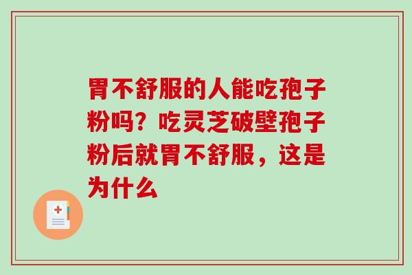 胃不舒服的人能吃孢子粉吗？吃灵芝破壁孢子粉后就胃不舒服，这是为什么