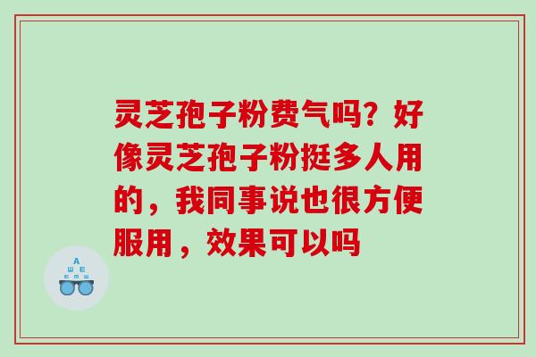 灵芝孢子粉费气吗？好像灵芝孢子粉挺多人用的，我同事说也很方便服用，效果可以吗