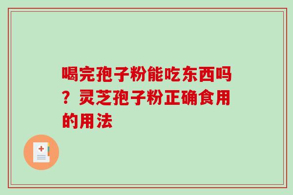 喝完孢子粉能吃东西吗？灵芝孢子粉正确食用的用法