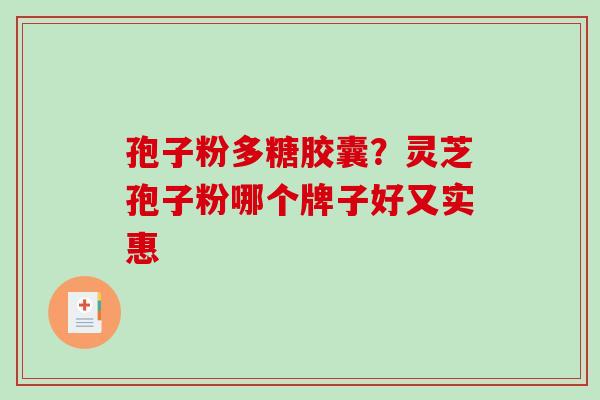 孢子粉多糖胶囊？灵芝孢子粉哪个牌子好又实惠