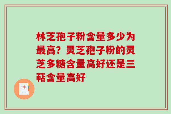 林芝孢子粉含量多少为最高？灵芝孢子粉的灵芝多糖含量高好还是三萜含量高好
