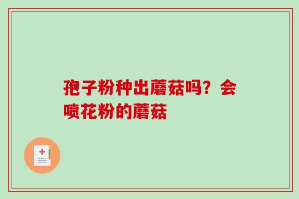孢子粉种出蘑菇吗？会喷花粉的蘑菇