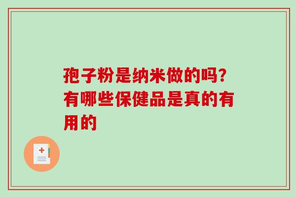 孢子粉是纳米做的吗？有哪些保健品是真的有用的