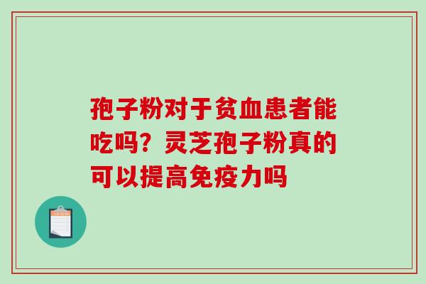 孢子粉对于贫血患者能吃吗？灵芝孢子粉真的可以提高免疫力吗