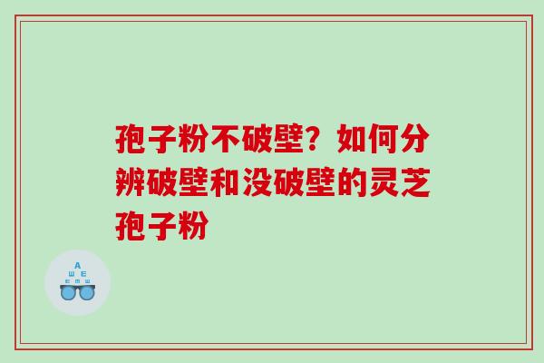 孢子粉不破壁？如何分辨破壁和没破壁的灵芝孢子粉