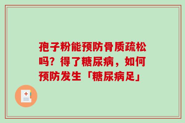 孢子粉能预防骨质疏松吗？得了糖尿病，如何预防发生「糖尿病足」