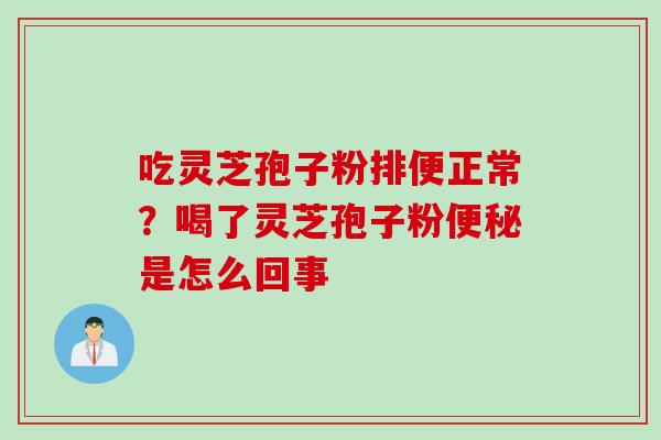 吃灵芝孢子粉排便正常？喝了灵芝孢子粉便秘是怎么回事