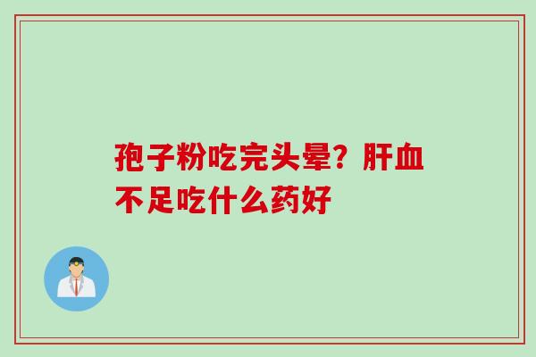 孢子粉吃完头晕？肝血不足吃什么药好