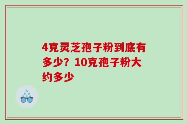 4克灵芝孢子粉到底有多少？10克孢子粉大约多少