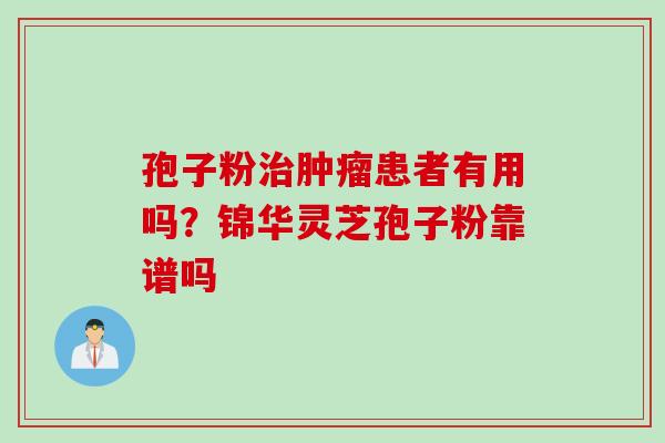 孢子粉治肿瘤患者有用吗？锦华灵芝孢子粉靠谱吗
