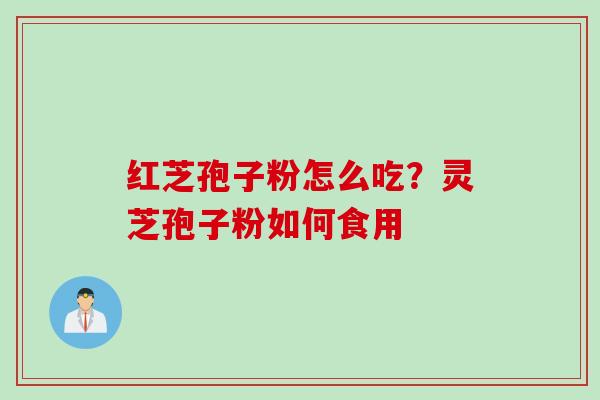 红芝孢子粉怎么吃？灵芝孢子粉如何食用