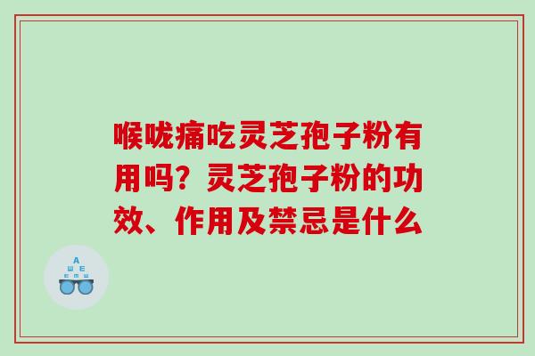 喉咙痛吃灵芝孢子粉有用吗？灵芝孢子粉的功效、作用及禁忌是什么