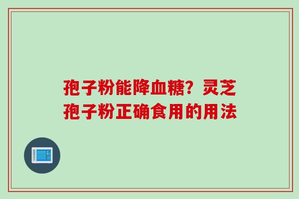 孢子粉能降？灵芝孢子粉正确食用的用法