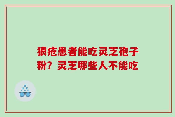 狼疮患者能吃灵芝孢子粉？灵芝哪些人不能吃