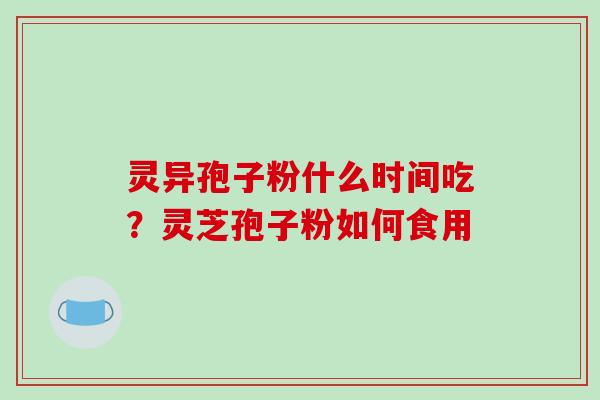 灵异孢子粉什么时间吃？灵芝孢子粉如何食用