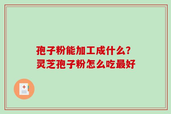 孢子粉能加工成什么？灵芝孢子粉怎么吃最好