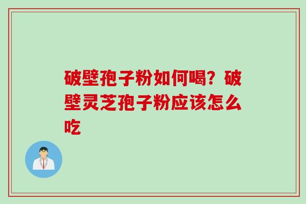 破壁孢子粉如何喝？破壁灵芝孢子粉应该怎么吃