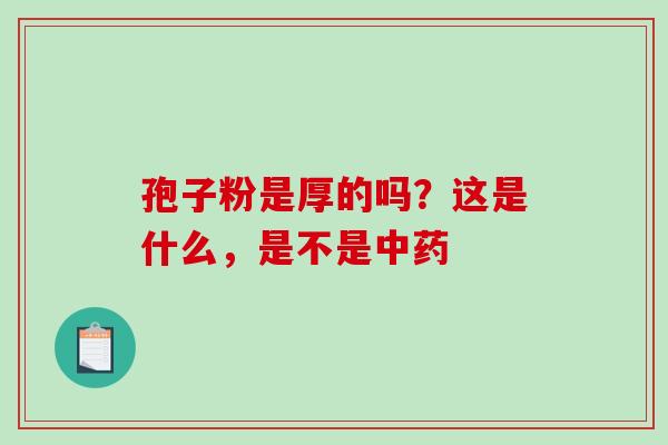 孢子粉是厚的吗？这是什么，是不是中药
