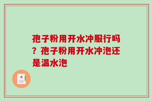 孢子粉用开水冲服行吗？孢子粉用开水冲泡还是温水泡