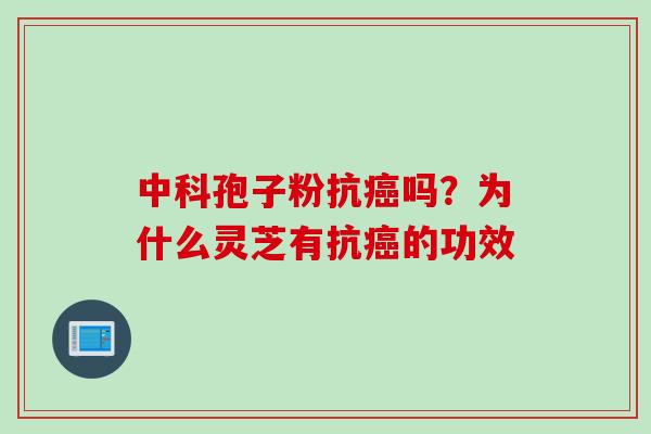 中科孢子粉抗癌吗？为什么灵芝有抗癌的功效