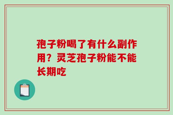 孢子粉喝了有什么副作用？灵芝孢子粉能不能长期吃