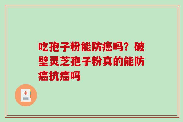 吃孢子粉能防癌吗？破壁灵芝孢子粉真的能防癌抗癌吗