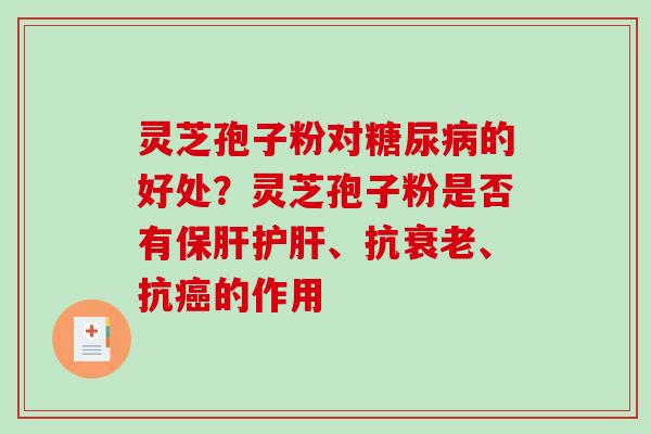 灵芝孢子粉对糖尿病的好处？灵芝孢子粉是否有保肝护肝、抗衰老、抗癌的作用