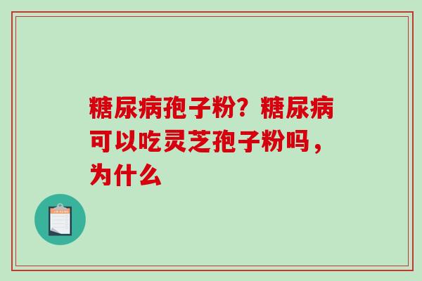 糖尿病孢子粉？糖尿病可以吃灵芝孢子粉吗，为什么