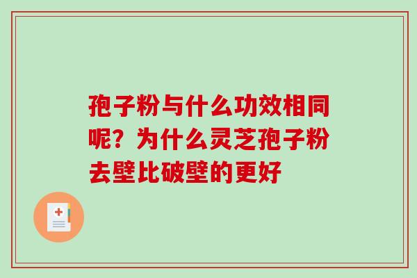 孢子粉与什么功效相同呢？为什么灵芝孢子粉去壁比破壁的更好