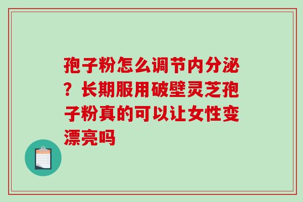 孢子粉怎么调节内分泌？长期服用破壁灵芝孢子粉真的可以让女性变漂亮吗
