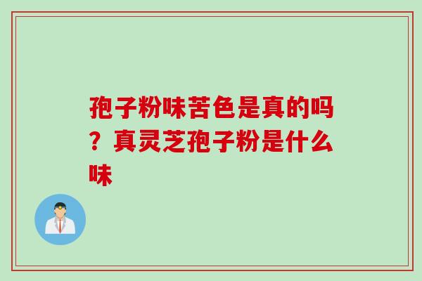 孢子粉味苦色是真的吗？真灵芝孢子粉是什么味