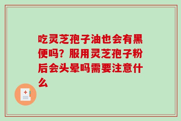 吃灵芝孢子油也会有黑便吗？服用灵芝孢子粉后会头晕吗需要注意什么