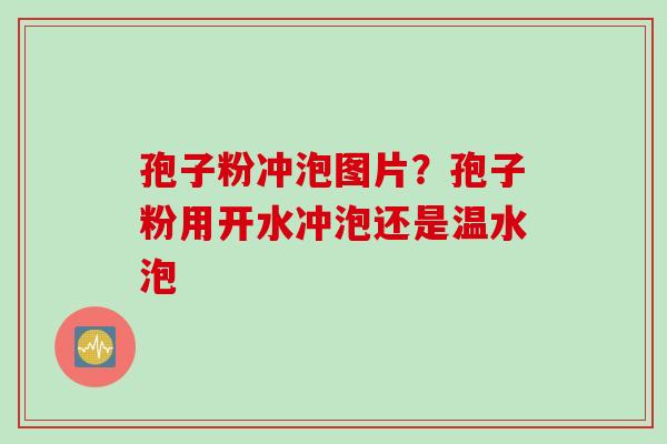 孢子粉冲泡图片？孢子粉用开水冲泡还是温水泡