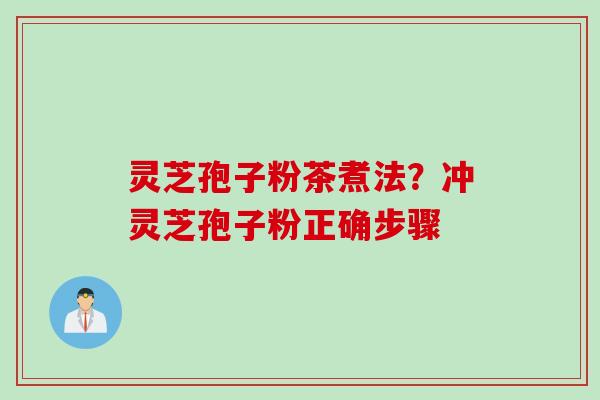 灵芝孢子粉茶煮法？冲灵芝孢子粉正确步骤