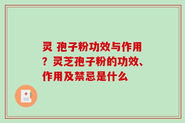灵 孢子粉功效与作用？灵芝孢子粉的功效、作用及禁忌是什么