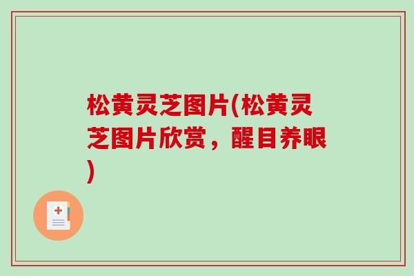 松黄灵芝图片(松黄灵芝图片欣赏，醒目养眼)