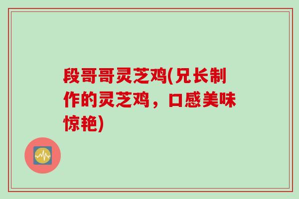 段哥哥灵芝鸡(兄长制作的灵芝鸡，口感美味惊艳)