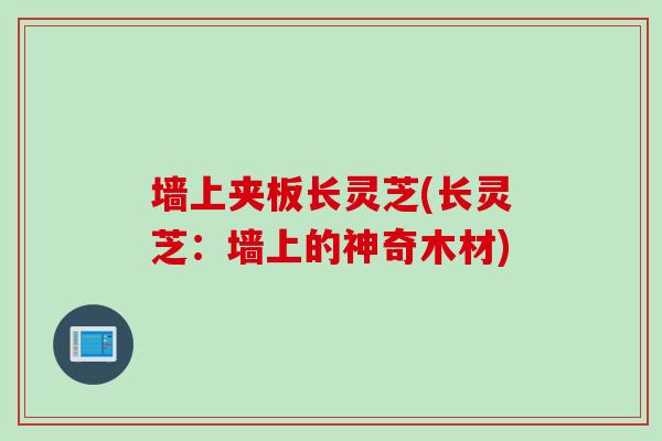 墙上夹板长灵芝(长灵芝：墙上的神奇木材)