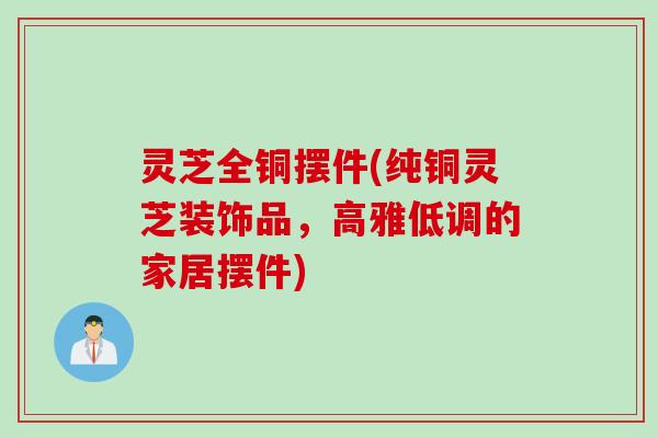 灵芝全铜摆件(纯铜灵芝装饰品，高雅低调的家居摆件)