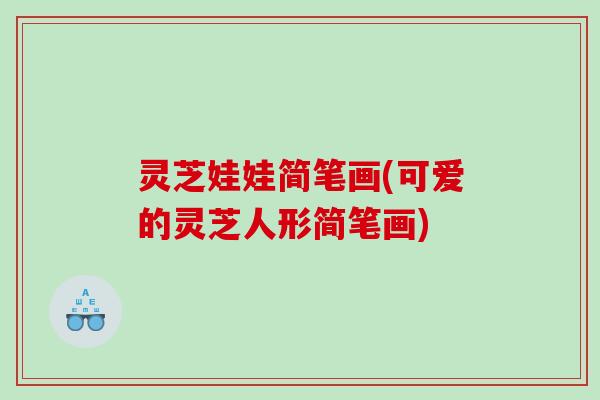 灵芝娃娃简笔画(可爱的灵芝人形简笔画)